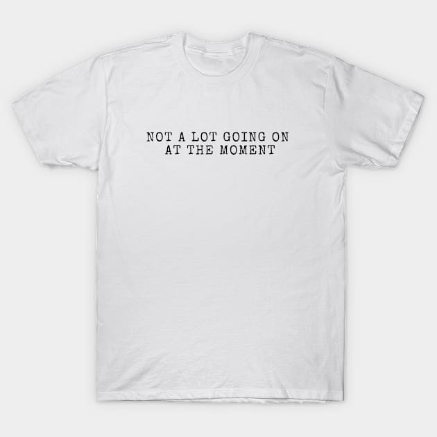 Not A Lot Going On At The Moment T-Shirt by 29 hour design